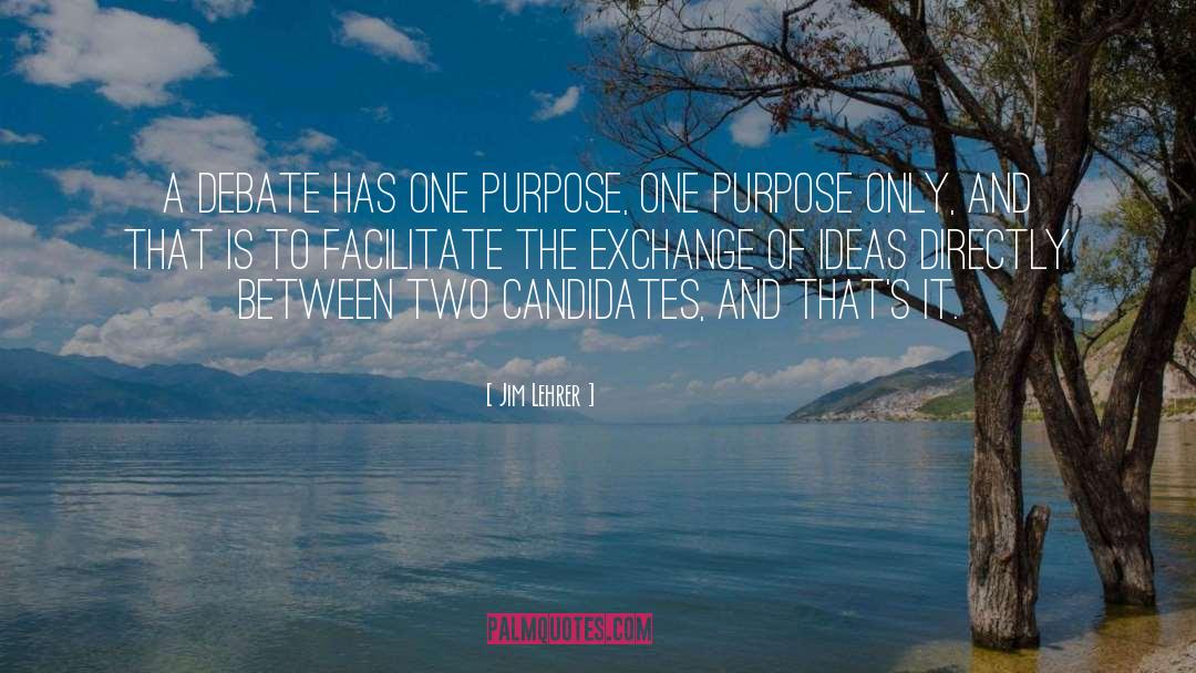 Jim Lehrer Quotes: A debate has one purpose,