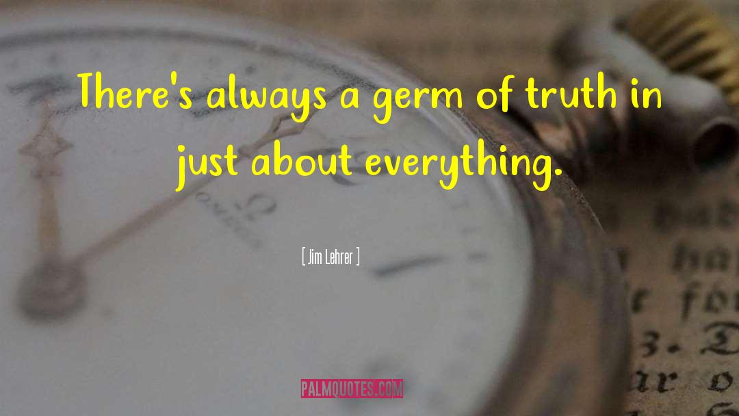 Jim Lehrer Quotes: There's always a germ of