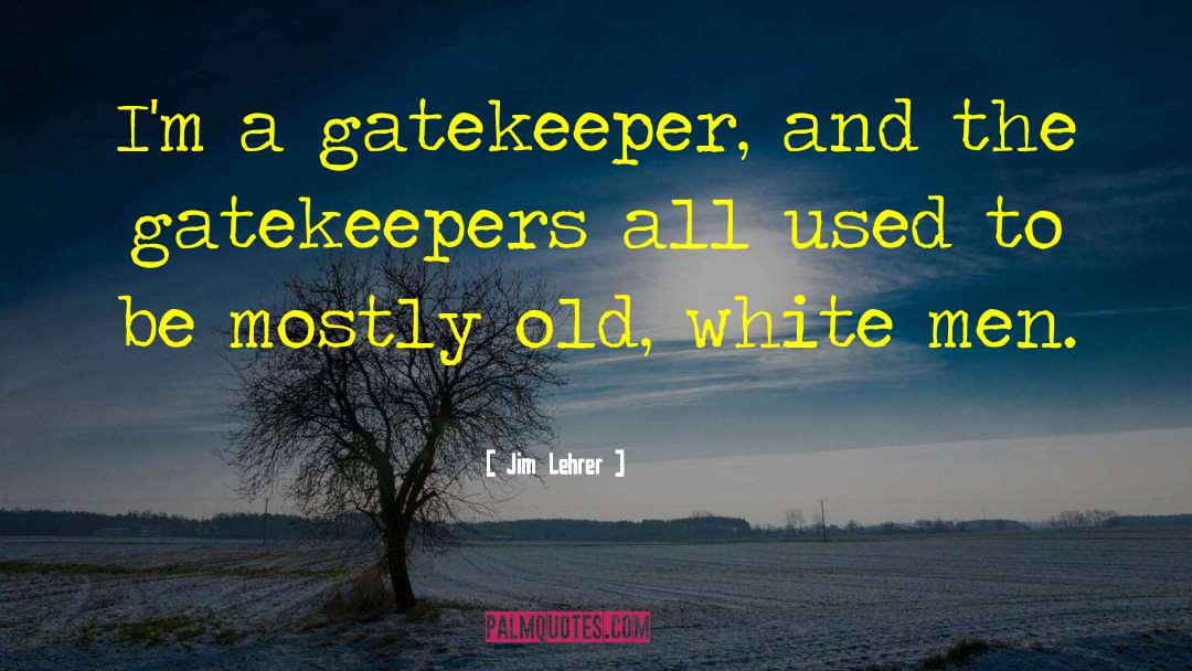 Jim Lehrer Quotes: I'm a gatekeeper, and the