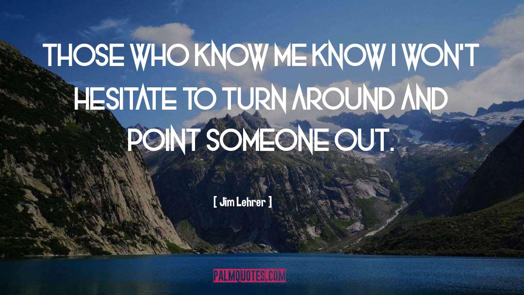 Jim Lehrer Quotes: Those who know me know