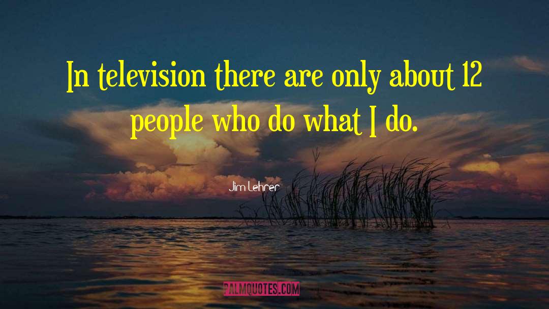 Jim Lehrer Quotes: In television there are only