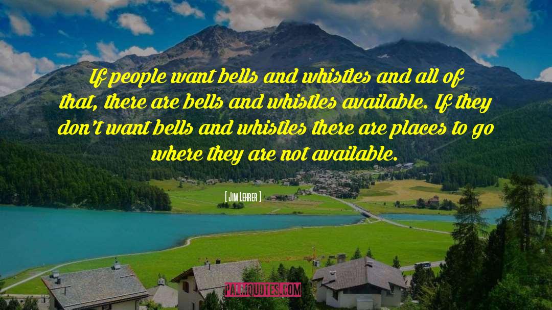 Jim Lehrer Quotes: If people want bells and