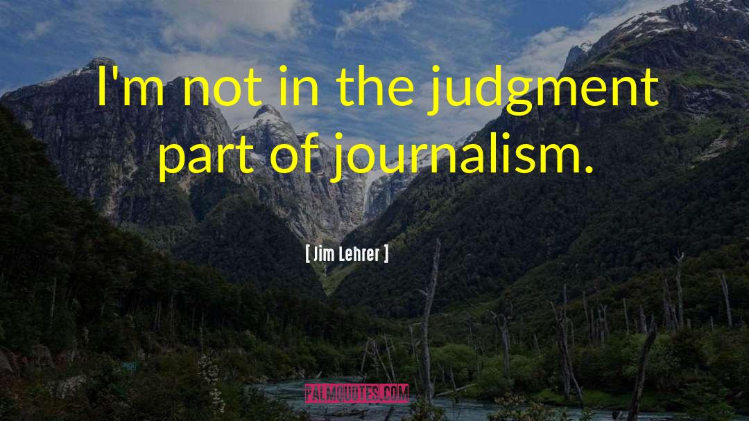 Jim Lehrer Quotes: I'm not in the judgment