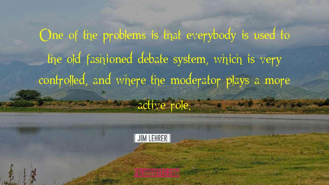 Jim Lehrer Quotes: One of the problems is