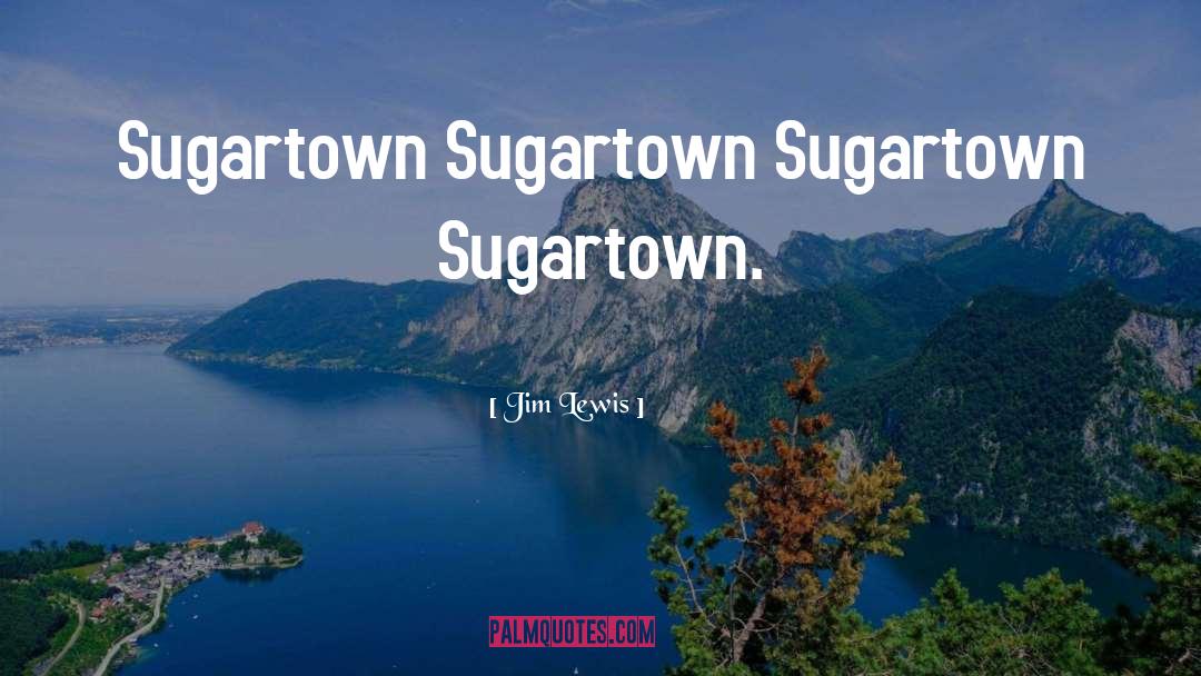 Jim Lewis Quotes: Sugartown Sugartown Sugartown Sugartown.