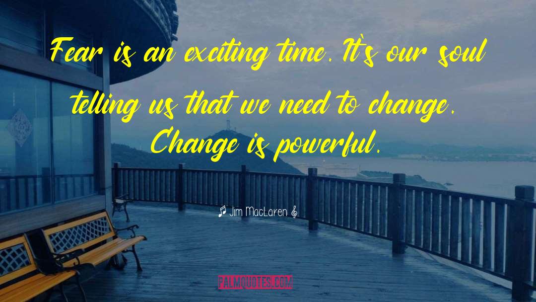 Jim MacLaren Quotes: Fear is an exciting time.