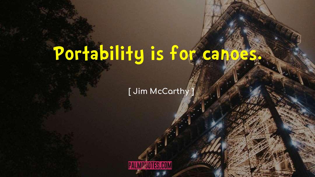 Jim McCarthy Quotes: Portability is for canoes.