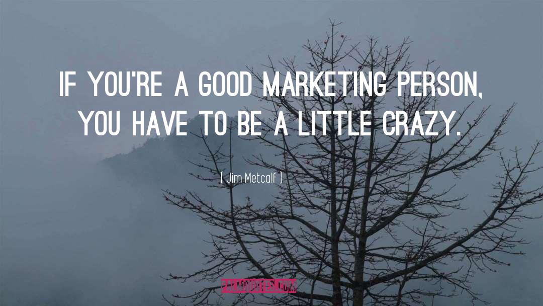 Jim Metcalf Quotes: If you're a good marketing