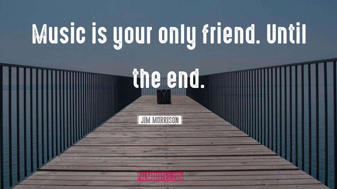 Jim Morrison Quotes: Music is your only friend.