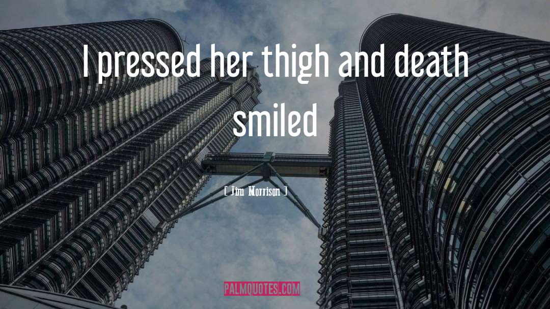 Jim Morrison Quotes: I pressed her thigh and