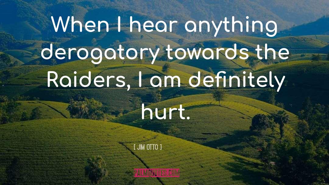 Jim Otto Quotes: When I hear anything derogatory