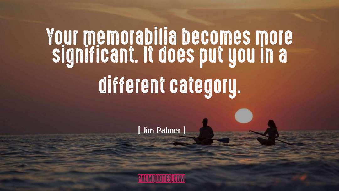 Jim   Palmer Quotes: Your memorabilia becomes more significant.