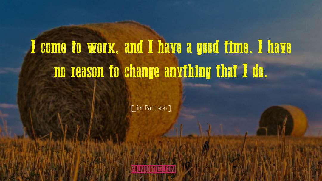 Jim Pattison Quotes: I come to work, and