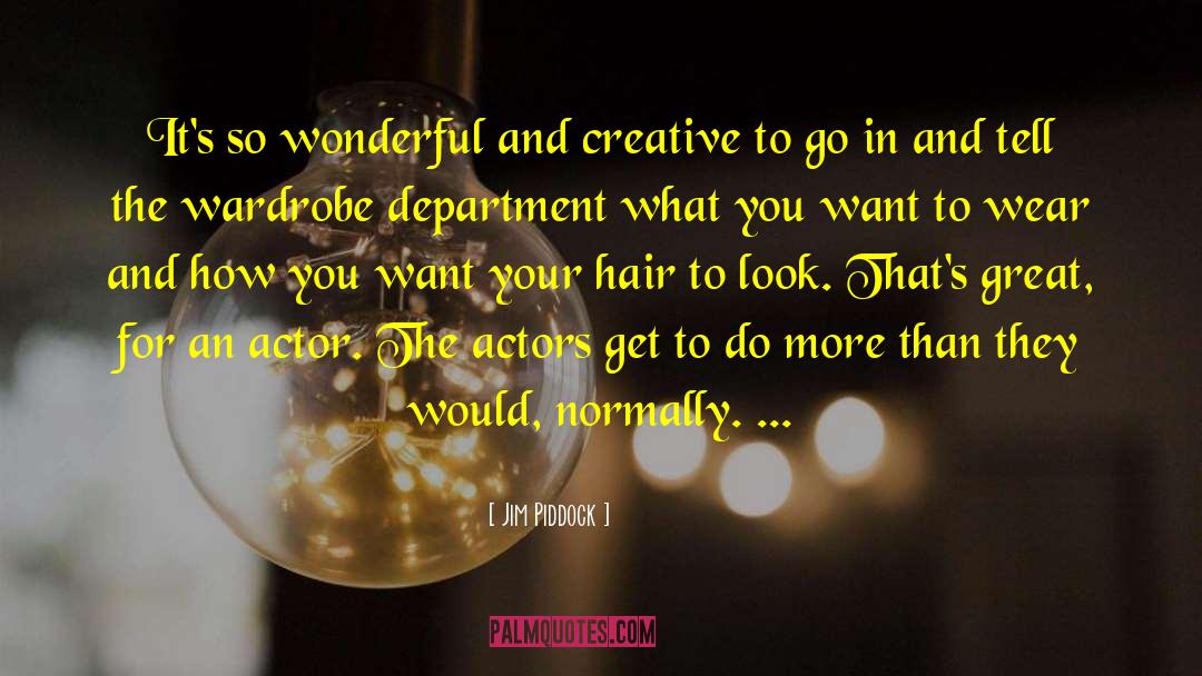Jim Piddock Quotes: It's so wonderful and creative