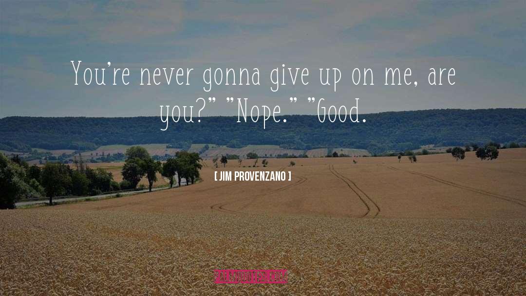 Jim Provenzano Quotes: You're never gonna give up