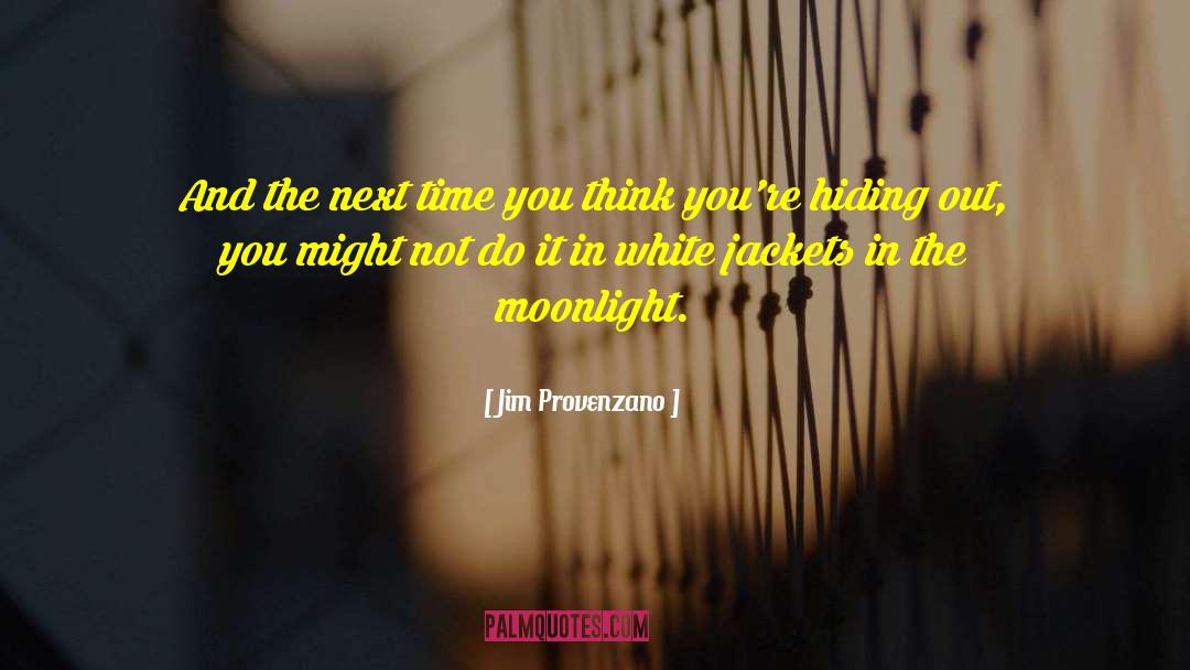 Jim Provenzano Quotes: And the next time you