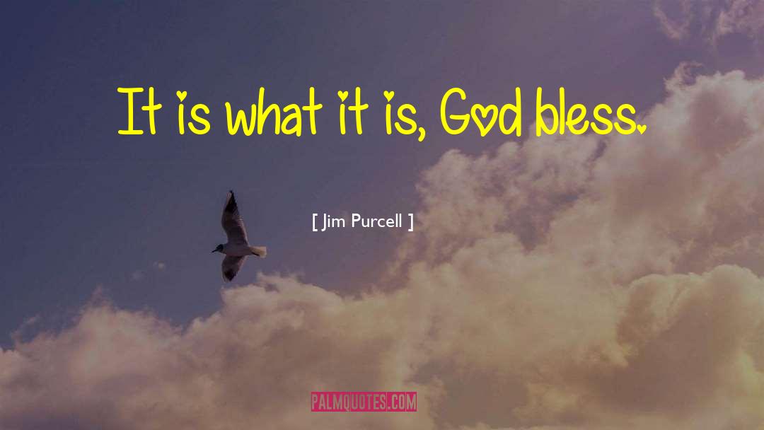 Jim Purcell Quotes: It is what it is,