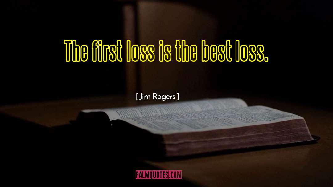 Jim Rogers Quotes: The first loss is the