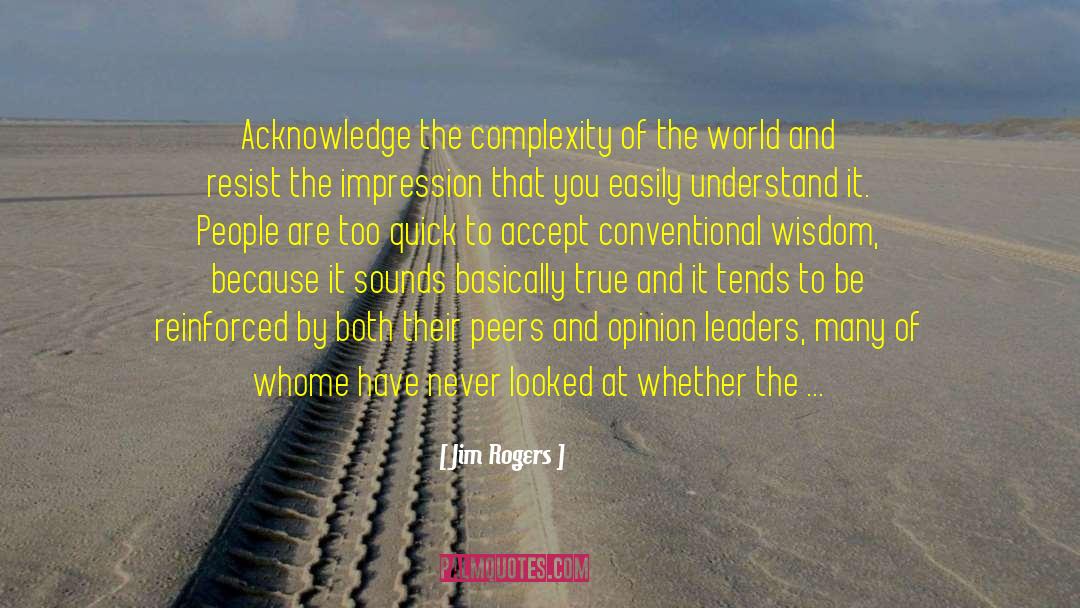 Jim Rogers Quotes: Acknowledge the complexity of the
