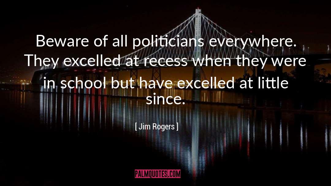 Jim Rogers Quotes: Beware of all politicians everywhere.