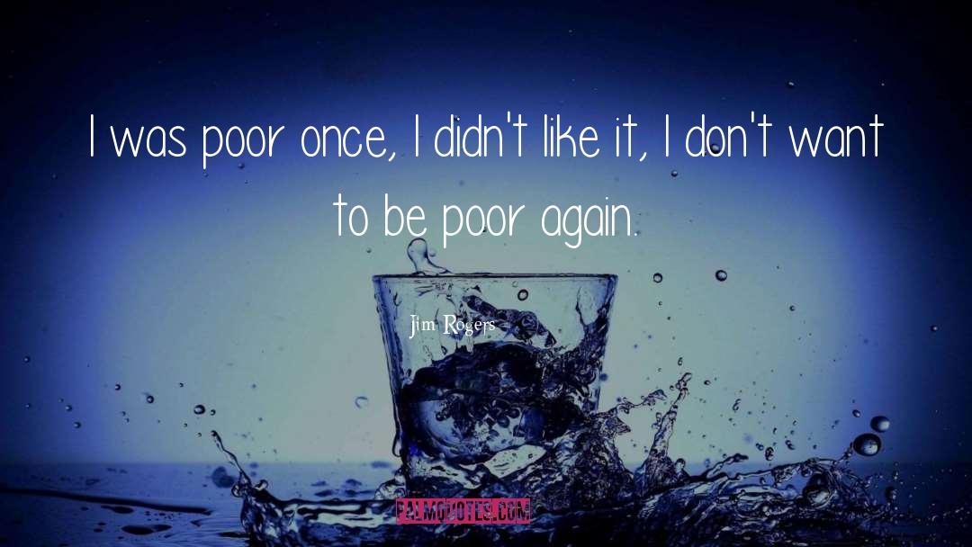 Jim Rogers Quotes: I was poor once, I
