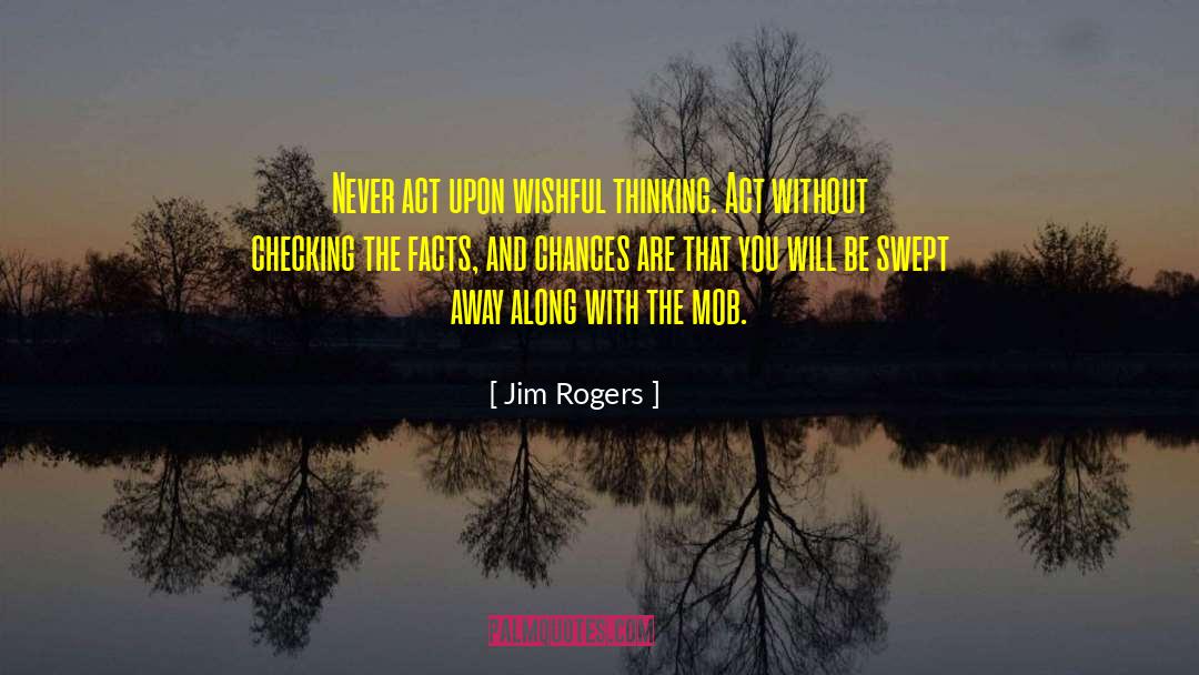 Jim Rogers Quotes: Never act upon wishful thinking.
