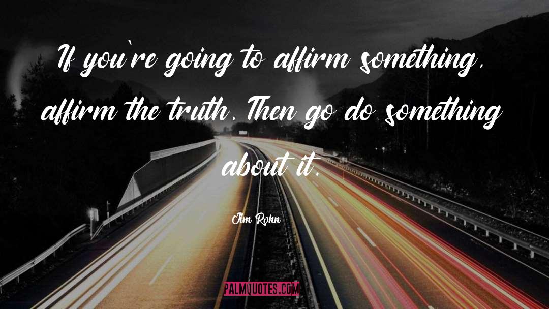 Jim Rohn Quotes: If you're going to affirm