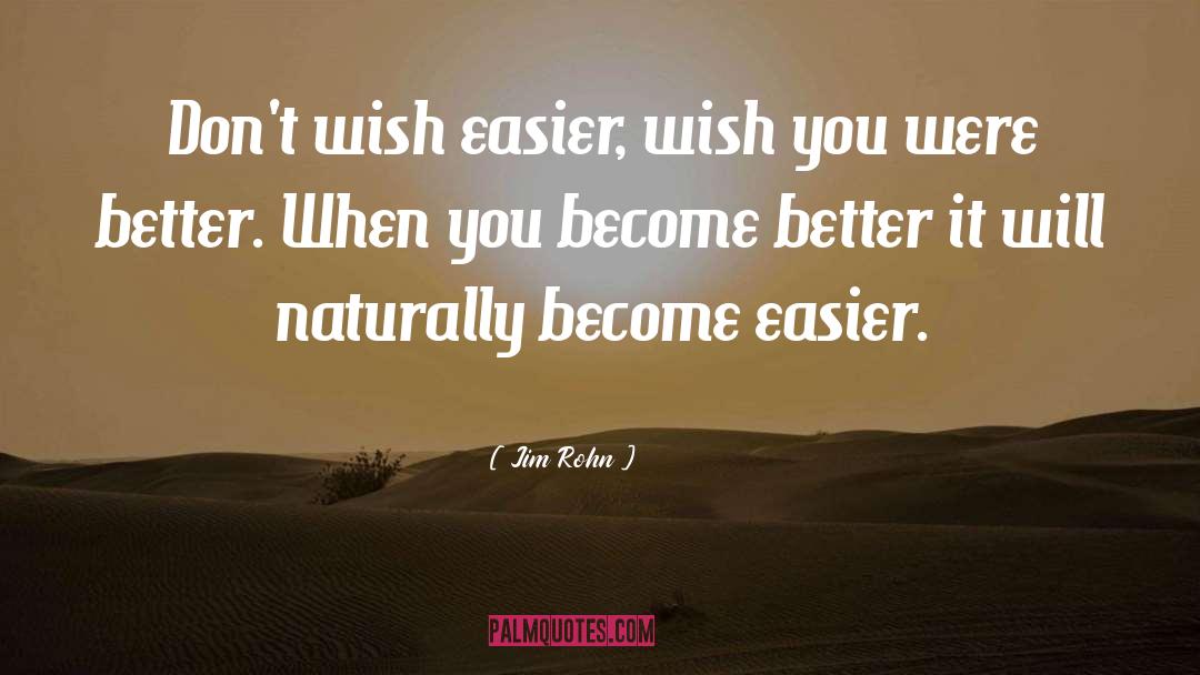 Jim Rohn Quotes: Don't wish easier, wish you