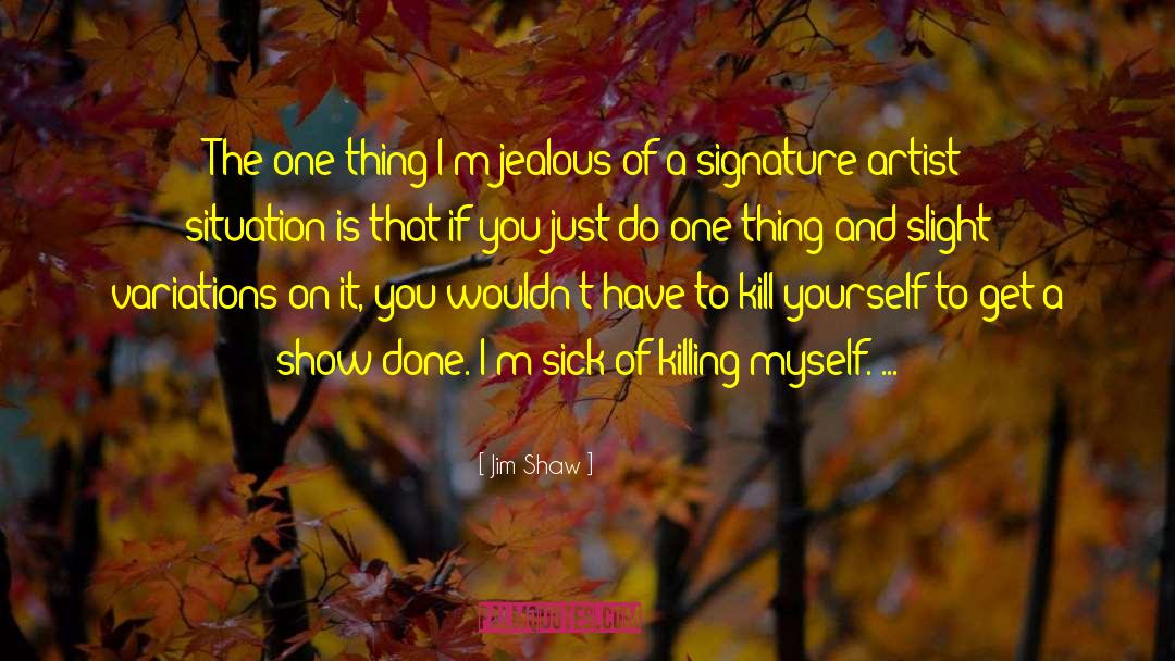 Jim Shaw Quotes: The one thing I'm jealous