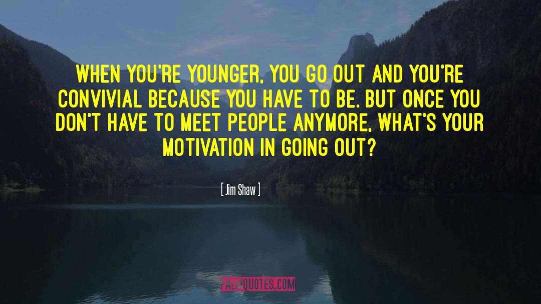 Jim Shaw Quotes: When you're younger, you go