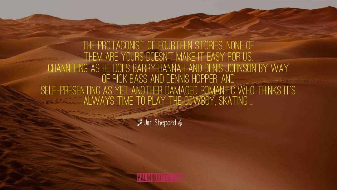 Jim Shepard Quotes: The protagonist of Fourteen Stories,