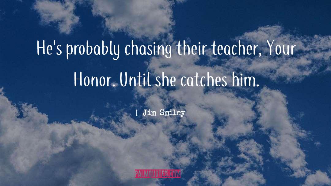 Jim Smiley Quotes: He's probably chasing their teacher,