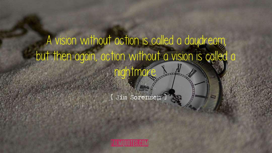 Jim Sorensen Quotes: A vision without action is