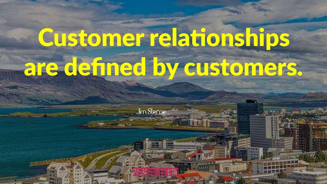 Jim Sterne Quotes: Customer relationships are defined by