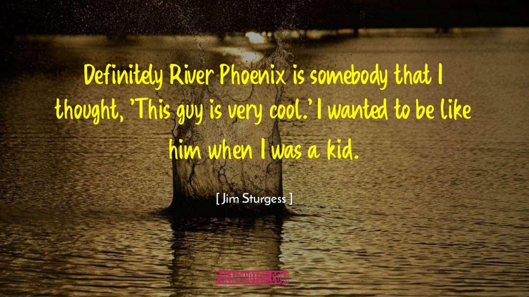 Jim Sturgess Quotes: Definitely River Phoenix is somebody