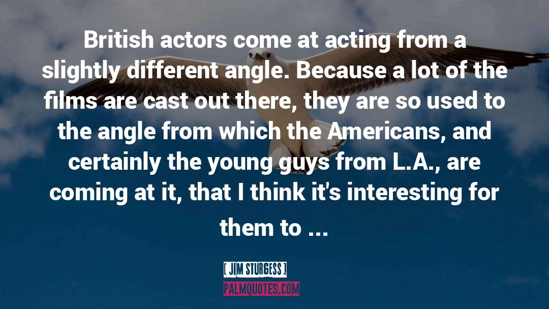 Jim Sturgess Quotes: British actors come at acting