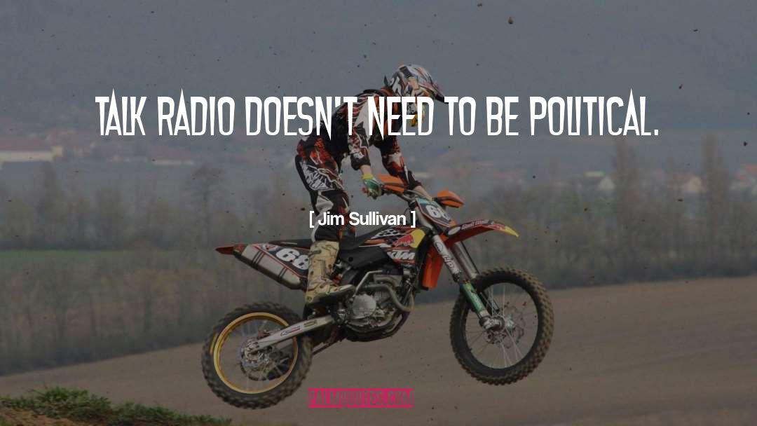 Jim Sullivan Quotes: Talk radio doesn't need to
