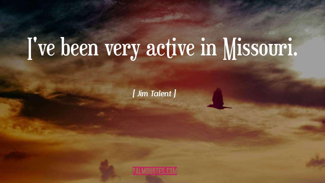 Jim Talent Quotes: I've been very active in