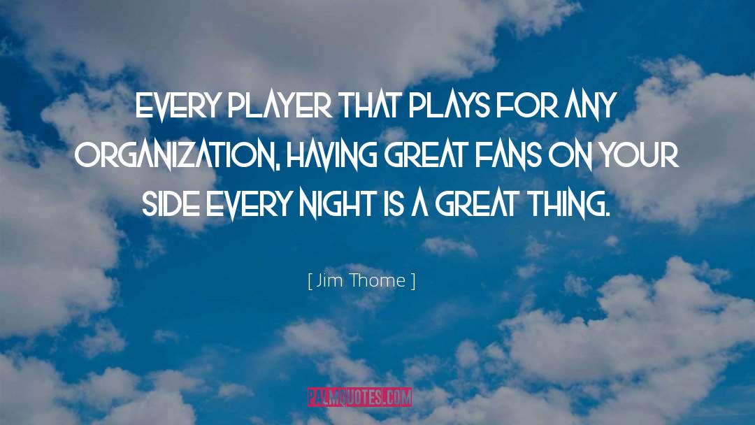 Jim Thome Quotes: Every player that plays for