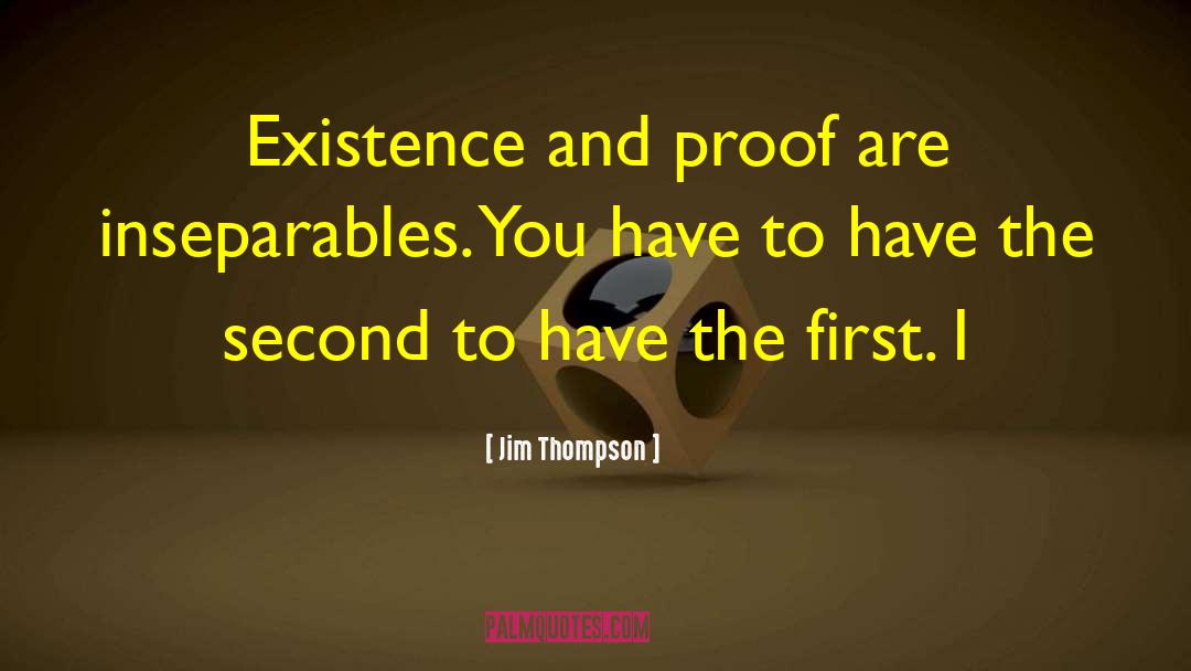 Jim Thompson Quotes: Existence and proof are inseparables.