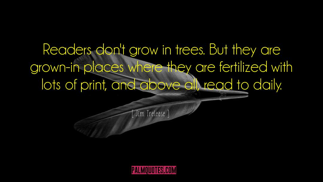 Jim Trelease Quotes: Readers don't grow in trees.