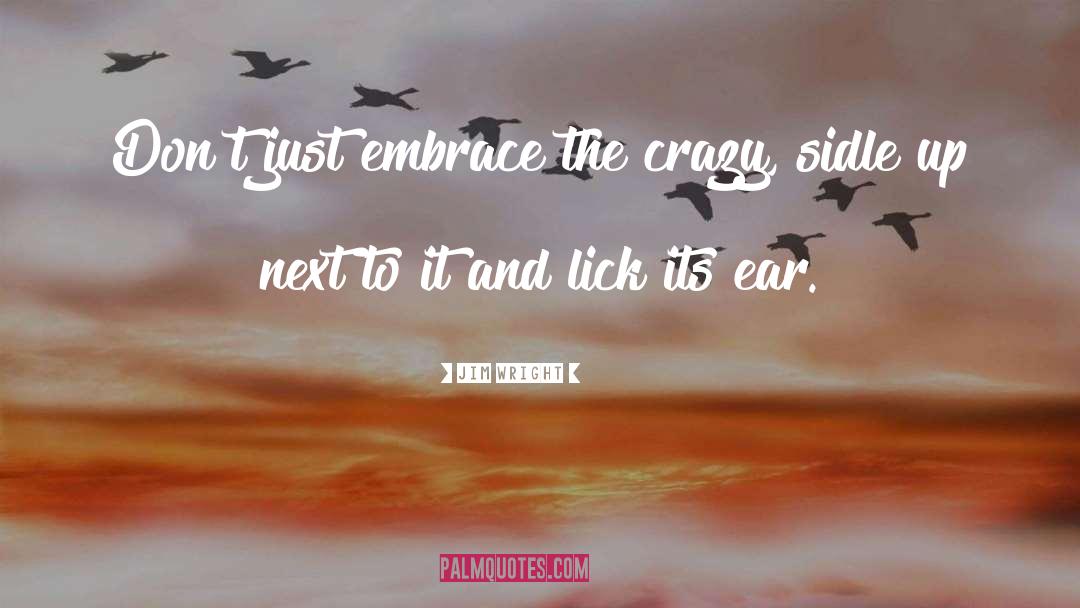 Jim Wright Quotes: Don't just embrace the crazy,