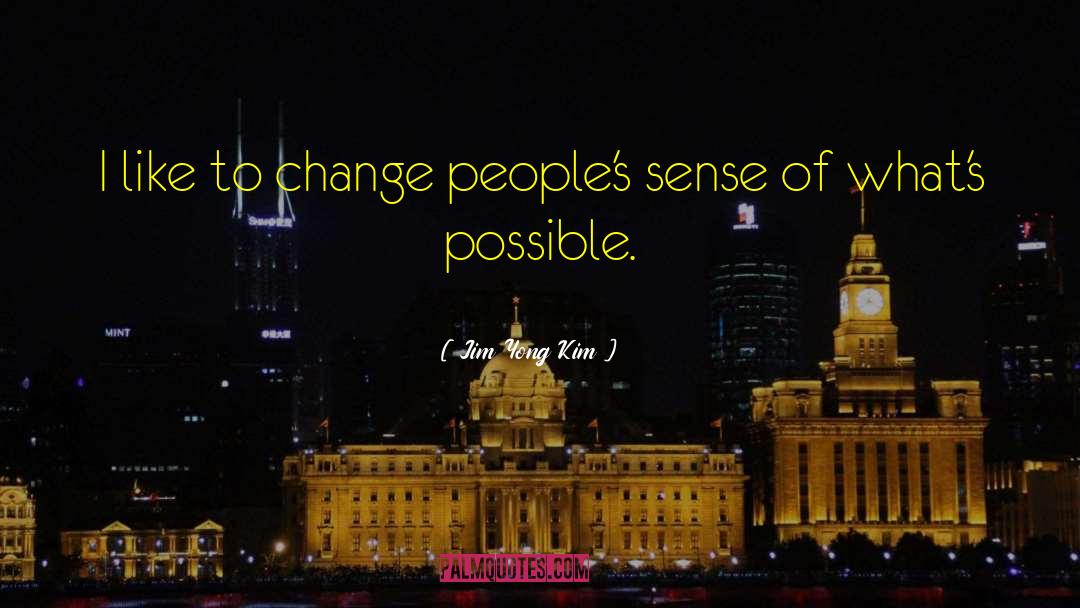 Jim Yong Kim Quotes: I like to change people's