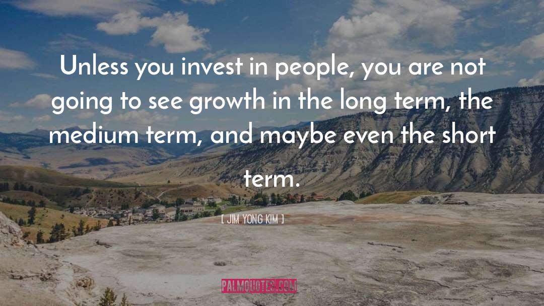 Jim Yong Kim Quotes: Unless you invest in people,