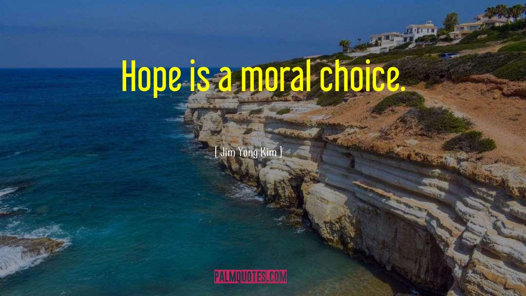 Jim Yong Kim Quotes: Hope is a moral choice.