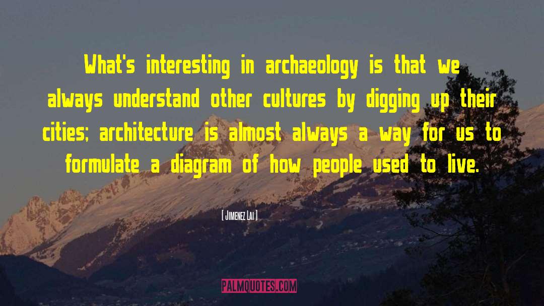 Jimenez Lai Quotes: What's interesting in archaeology is