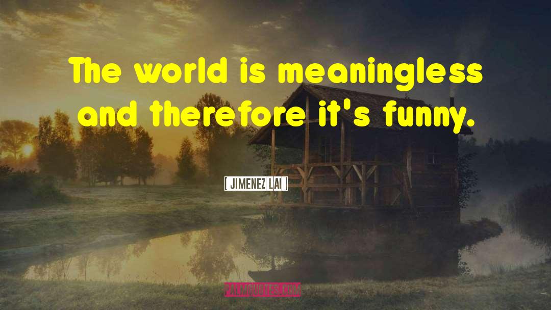 Jimenez Lai Quotes: The world is meaningless and