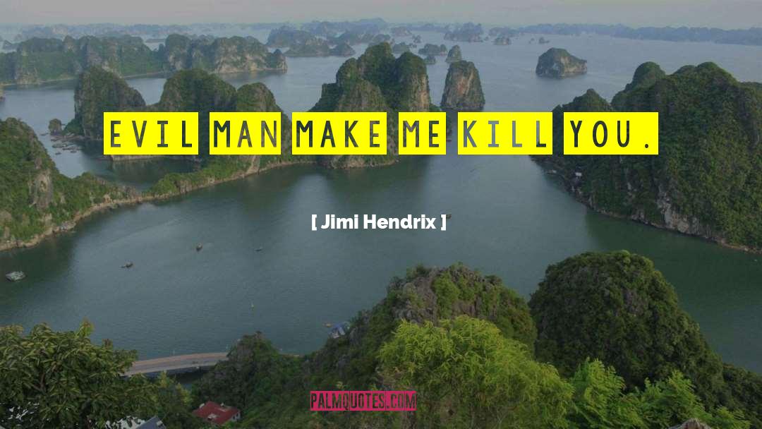 Jimi Hendrix Quotes: Evil man make me kill