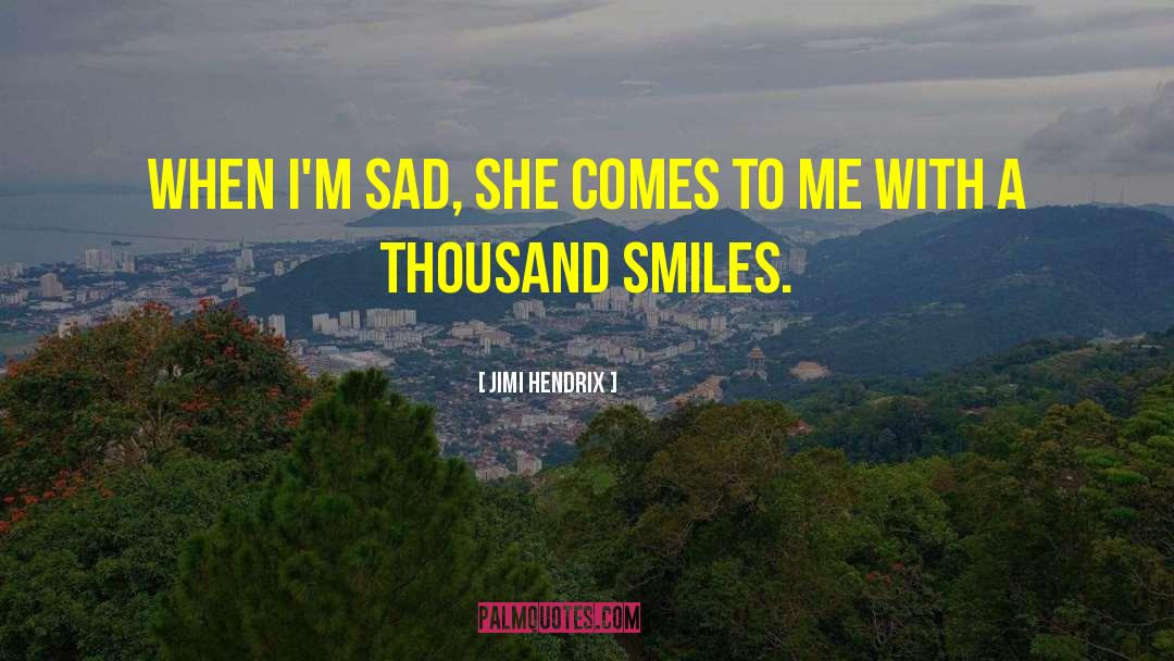 Jimi Hendrix Quotes: When I'm sad, she comes