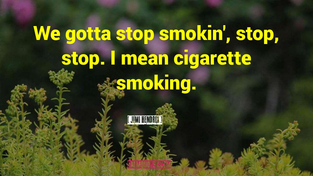 Jimi Hendrix Quotes: We gotta stop smokin', stop,